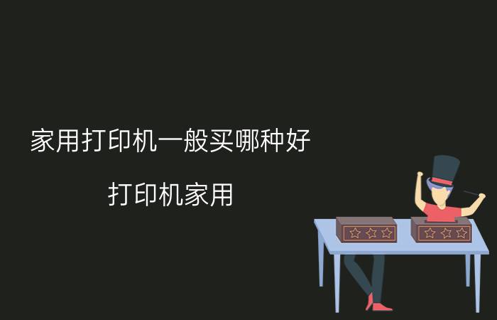 家用打印机一般买哪种好 打印机家用，买什么样的打印机好？